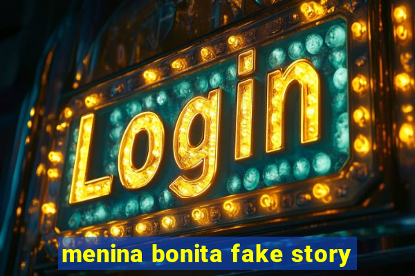 menina bonita fake story